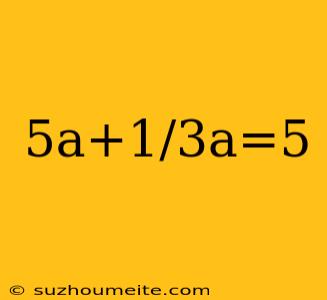 5a+1/3a=5