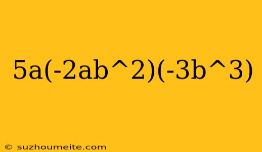 5a(-2ab^2)(-3b^3)