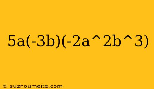 5a(-3b)(-2a^2b^3)