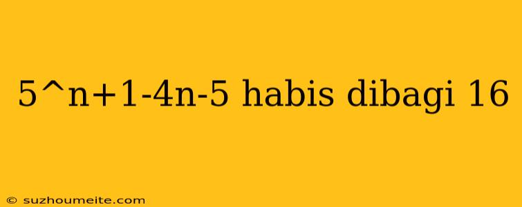 5^n+1-4n-5 Habis Dibagi 16