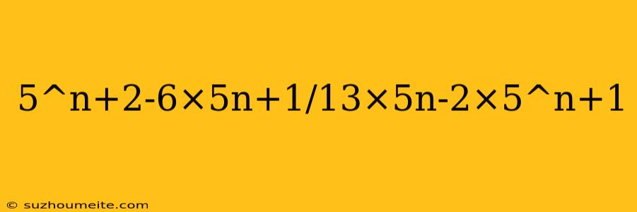 5^n+2-6×5n+1/13×5n-2×5^n+1