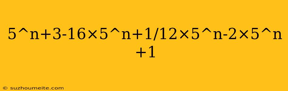 5^n+3-16×5^n+1/12×5^n-2×5^n+1