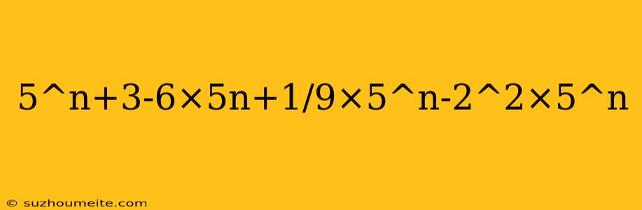 5^n+3-6×5n+1/9×5^n-2^2×5^n