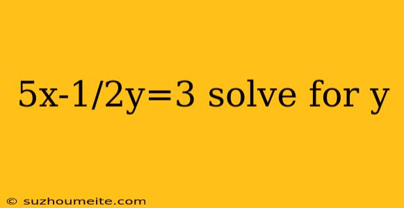 5x-1/2y=3 Solve For Y