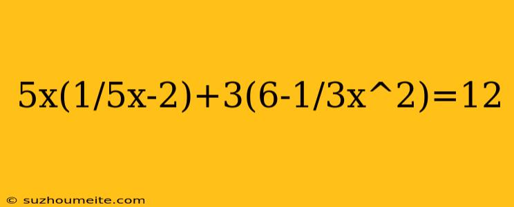 5x(1/5x-2)+3(6-1/3x^2)=12