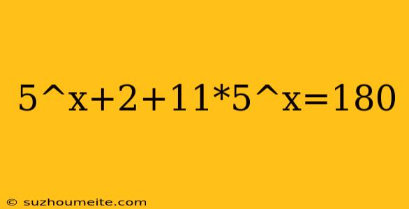 5^x+2+11*5^x=180