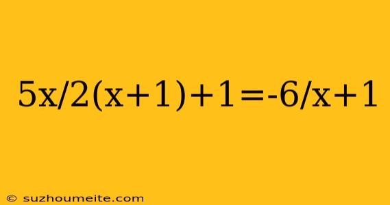 5x/2(x+1)+1=-6/x+1