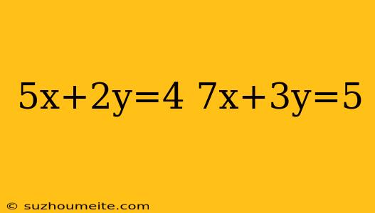 5x+2y=4 7x+3y=5