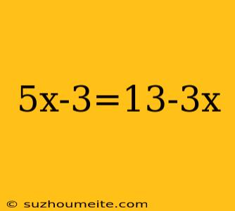 5x-3=13-3x