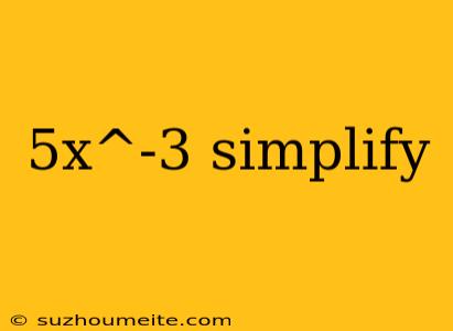 5x^-3 Simplify