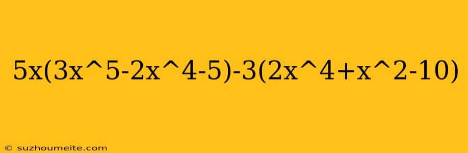 5x(3x^5-2x^4-5)-3(2x^4+x^2-10)