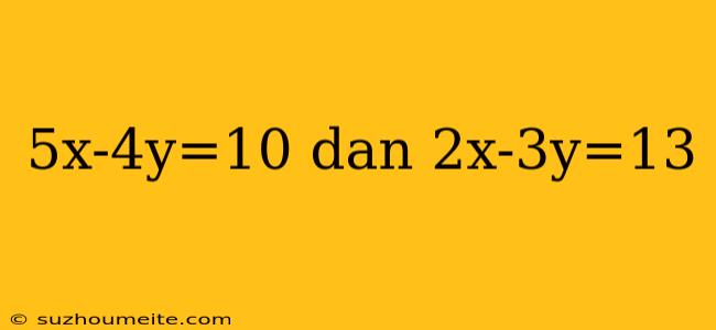 5x-4y=10 Dan 2x-3y=13