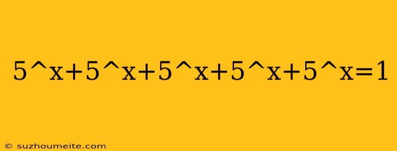 5^x+5^x+5^x+5^x+5^x=1