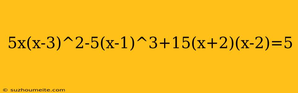 5x(x-3)^2-5(x-1)^3+15(x+2)(x-2)=5