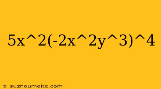 5x^2(-2x^2y^3)^4