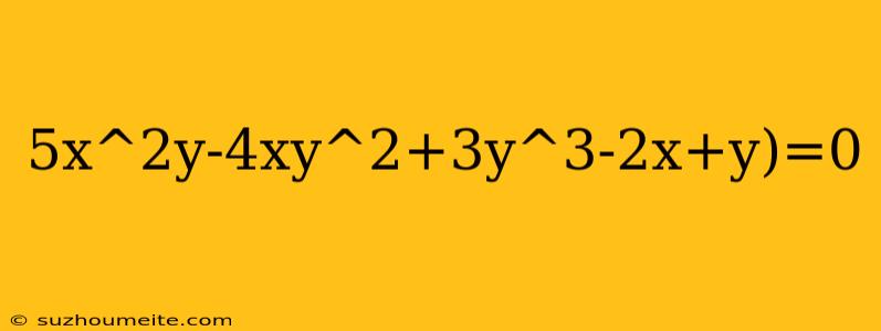 5x^2y-4xy^2+3y^3-2x+y)=0