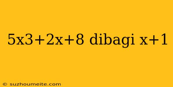 5x3+2x+8 Dibagi X+1