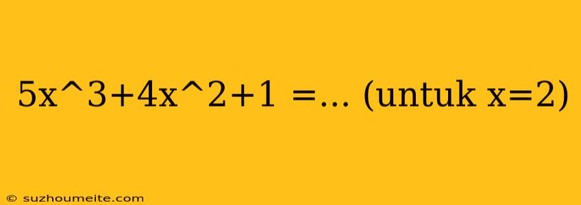 5x^3+4x^2+1 =... (untuk X=2)