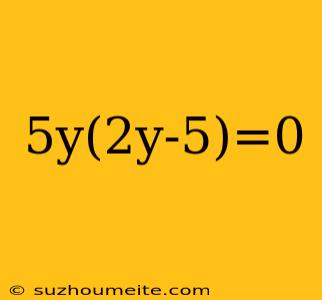 5y(2y-5)=0