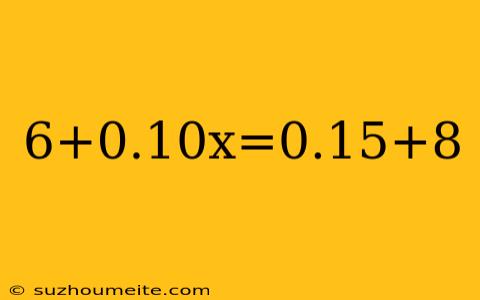 6+0.10x=0.15+8