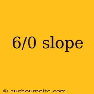 6/0 Slope