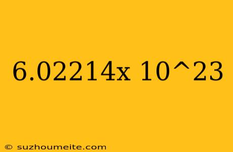 6.02214x 10^23