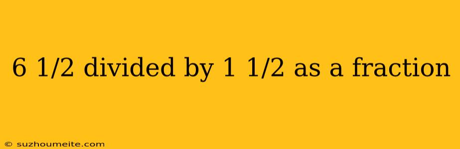 6 1/2 Divided By 1 1/2 As A Fraction