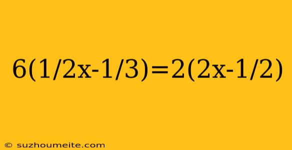 6(1/2x-1/3)=2(2x-1/2)