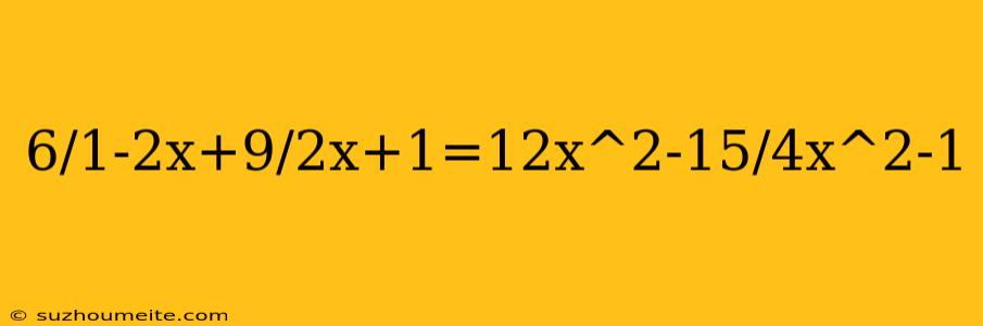 6/1-2x+9/2x+1=12x^2-15/4x^2-1