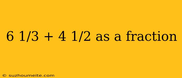 6 1/3 + 4 1/2 As A Fraction