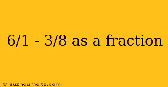 6/1 - 3/8 As A Fraction