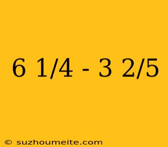 6 1/4 - 3 2/5
