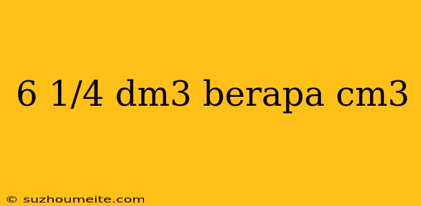 6 1/4 Dm3 Berapa Cm3