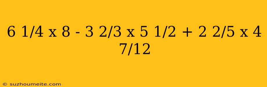 6 1/4 Х 8 - 3 2/3 Х 5 1/2 + 2 2/5 Х 4 7/12