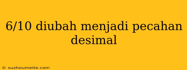 6/10 Diubah Menjadi Pecahan Desimal