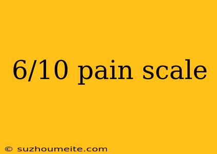 6/10 Pain Scale