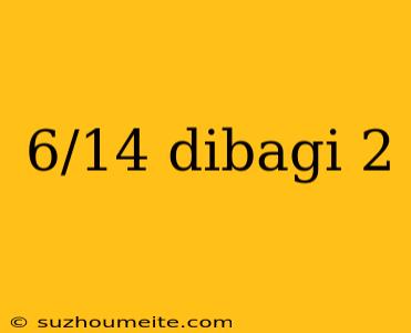 6/14 Dibagi 2