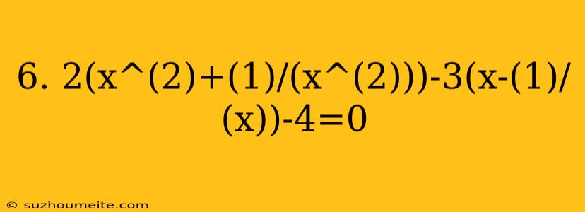 6. 2(x^(2)+(1)/(x^(2)))-3(x-(1)/(x))-4=0