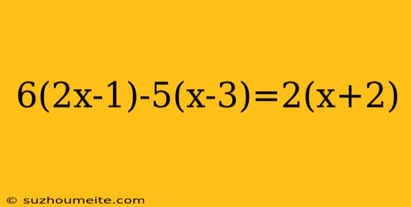 6(2x-1)-5(x-3)=2(x+2)