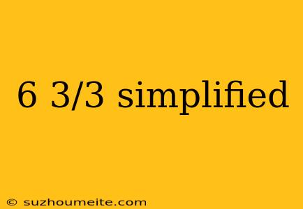 6 3/3 Simplified