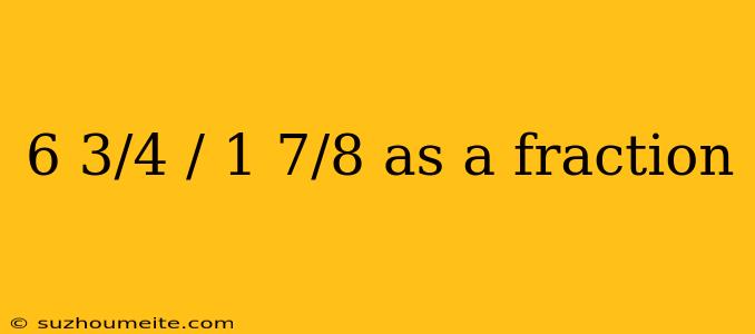 6 3/4 / 1 7/8 As A Fraction