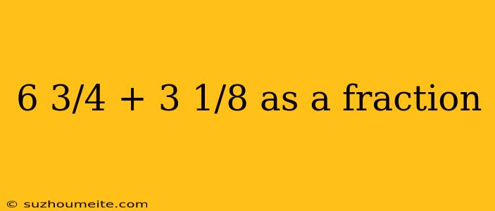 6 3/4 + 3 1/8 As A Fraction