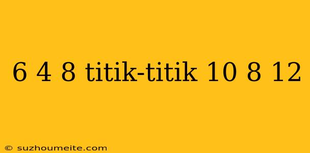 6 4 8 Titik-titik 10 8 12