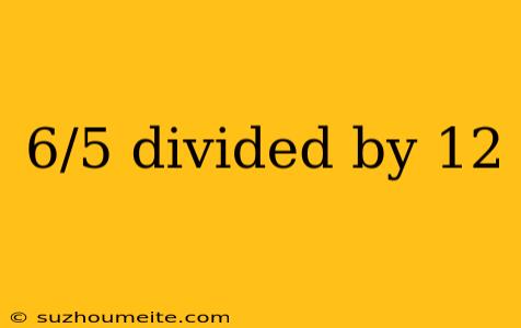 6/5 Divided By 12