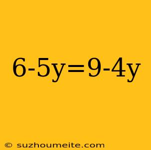 6-5y=9-4y