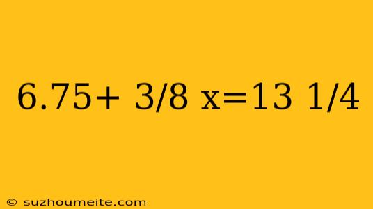 6.75+ 3/8 X=13 1/4