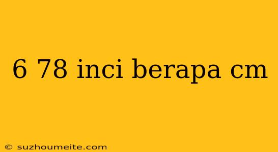 6 78 Inci Berapa Cm