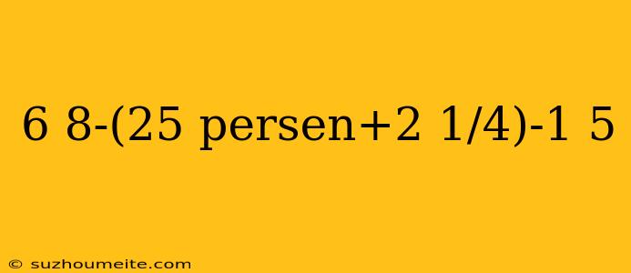 6 8-(25 Persen+2 1/4)-1 5