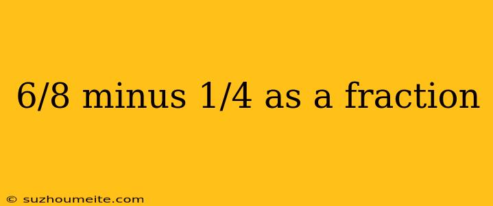 6/8 Minus 1/4 As A Fraction