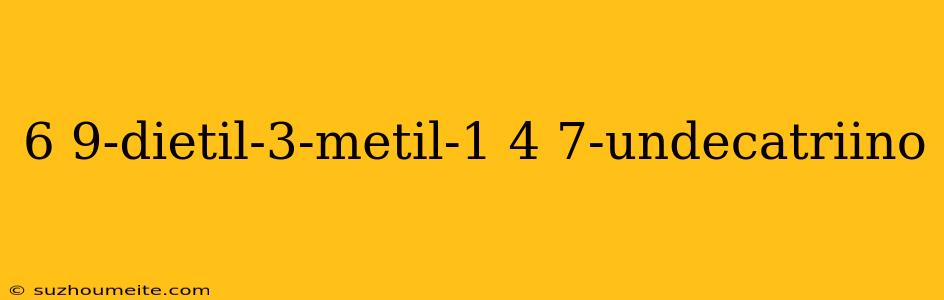 6 9-dietil-3-metil-1 4 7-undecatriino